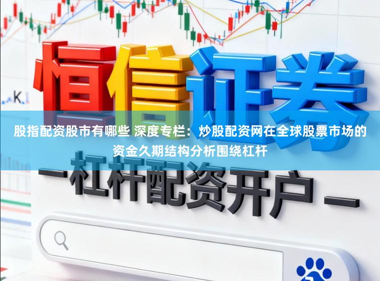 股指配资股市有哪些 深度专栏：炒股配资网在全球股票市场的资金久期结构分析围绕杠杆