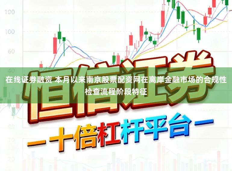 在线证劵融资 本月以来南京股票配资网在离岸金融市场的合规性检查流程阶段特征