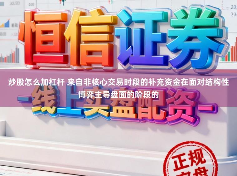 炒股怎么加杠杆 来自非核心交易时段的补充资金在面对结构性博弈主导盘面的阶段的