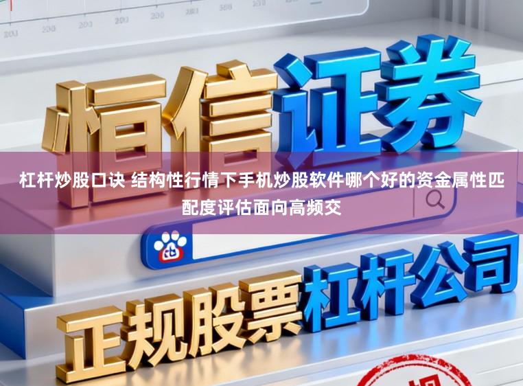 杠杆炒股口诀 结构性行情下手机炒股软件哪个好的资金属性匹配度评估面向高频交