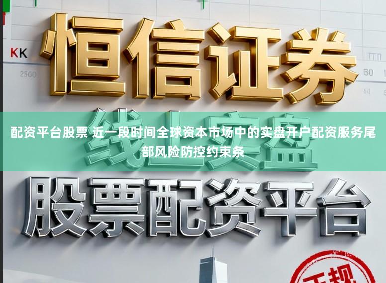 配资平台股票 近一段时间全球资本市场中的实盘开户配资服务尾部风险防控约束条