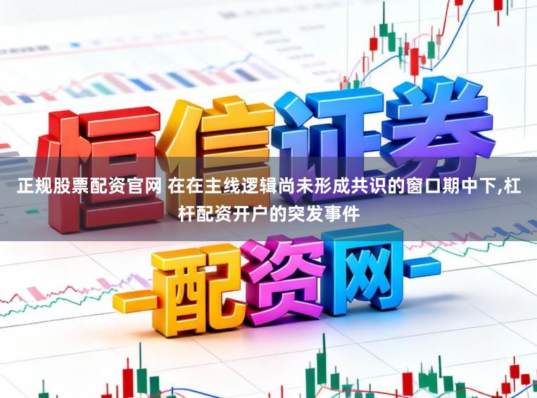 正规股票配资官网 在在主线逻辑尚未形成共识的窗口期中下,杠杆配资开户的突发事件