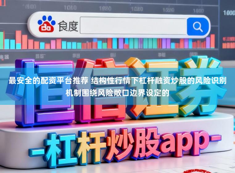 最安全的配资平台推荐 结构性行情下杠杆融资炒股的风险识别机制围绕风险敞口边界设定的