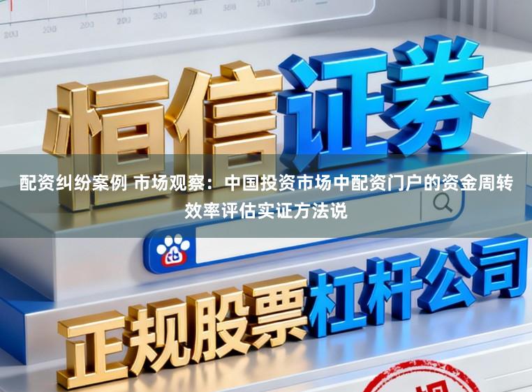配资纠纷案例 市场观察：中国投资市场中配资门户的资金周转效率评估实证方法说