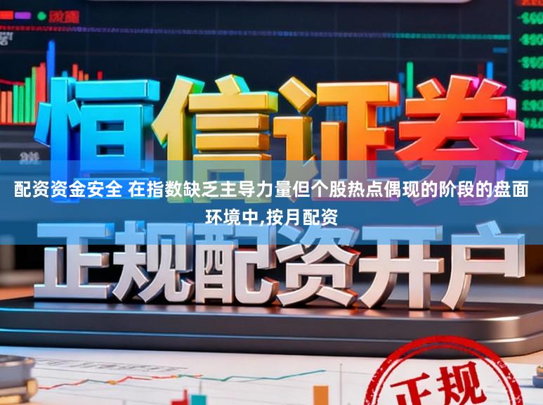 配资资金安全 在指数缺乏主导力量但个股热点偶现的阶段的盘面环境中，按月配资