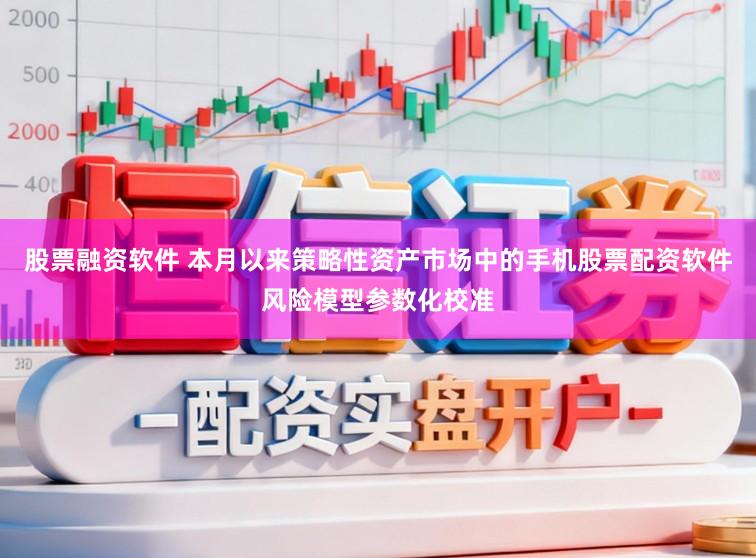 股票融资软件 本月以来策略性资产市场中的手机股票配资软件风险模型参数化校准