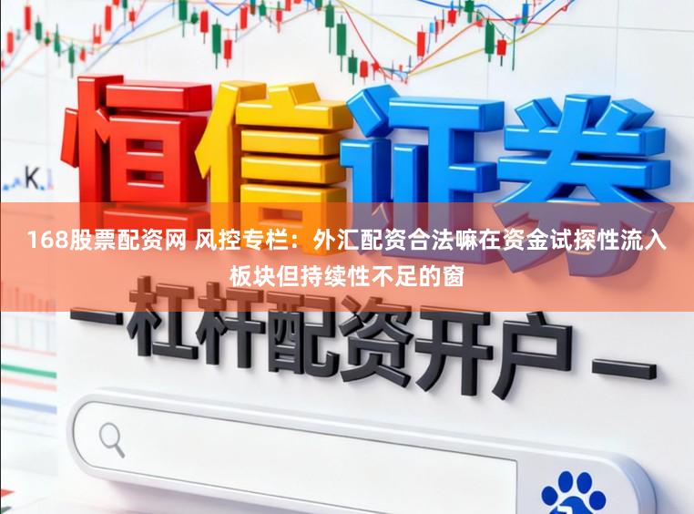 168股票配资网 风控专栏:外汇配资合法嘛在资金试探性流入板块但持续性不足的窗