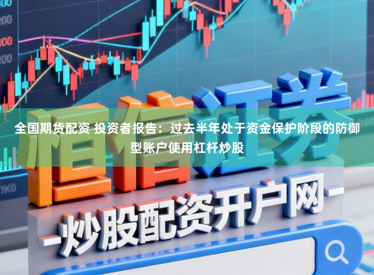 全国期货配资 投资者报告:过去半年处于资金保护阶段的防御型账户使用杠杆炒股