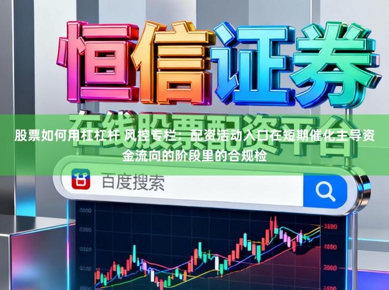 股票如何用杠杠杆 风控专栏:配资活动入口在短期催化主导资金流向的阶段里的合规检