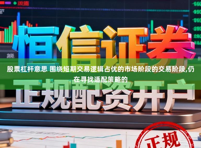 股票杠杆意思 围绕短期交易逻辑占优的市场阶段的交易阶段，仍在寻找适配策略的