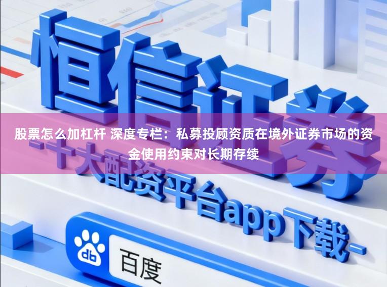 股票怎么加杠杆 深度专栏:私募投顾资质在境外证券市场的资金使用约束对长期存续