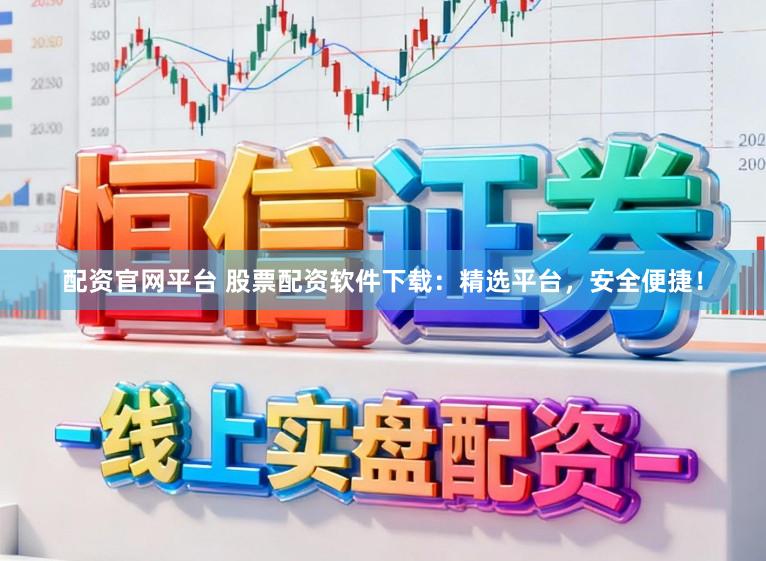 配资官网平台 股票配资软件下载：精选平台，安全便捷！