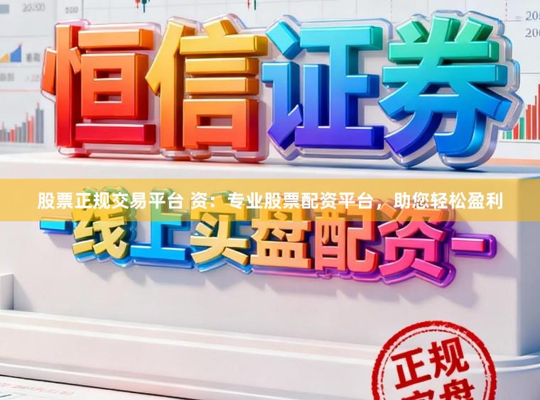 股票正规交易平台 资：专业股票配资平台，助您轻松盈利