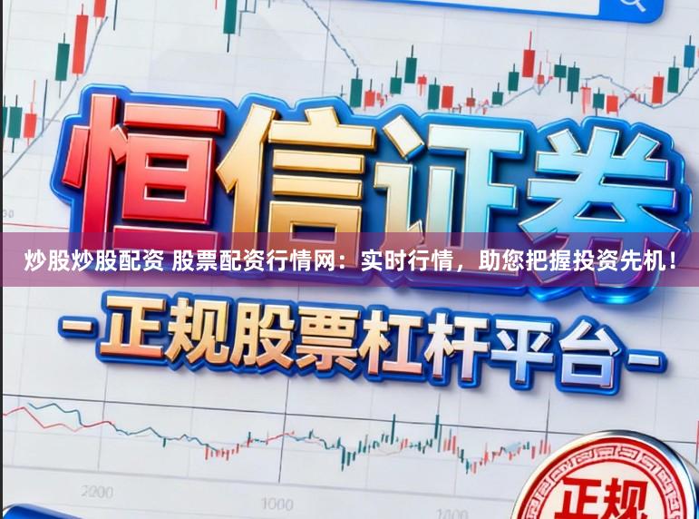 炒股炒股配资 股票配资行情网：实时行情，助您把握投资先机！