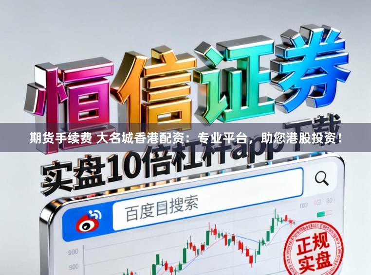 期货手续费 大名城香港配资：专业平台，助您港股投资！