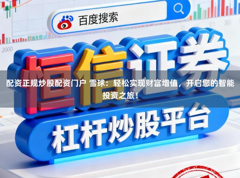 配资正规炒股配资门户 雪球：轻松实现财富增值，开启您的智能投资之旅！