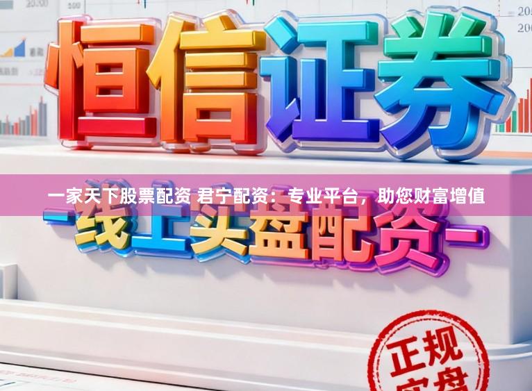 一家天下股票配资 君宁配资:专业平台,助您财富增值