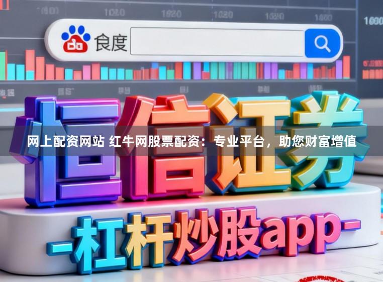 网上配资网站 红牛网股票配资：专业平台，助您财富增值