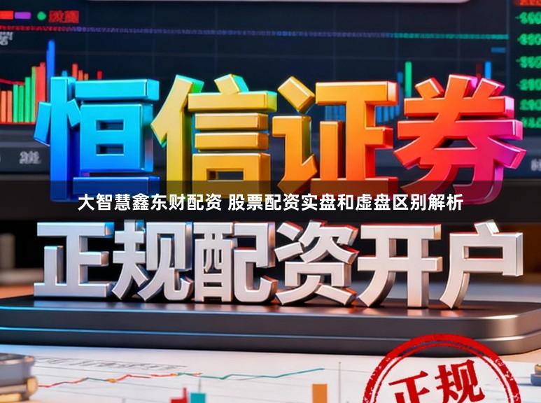 大智慧鑫东财配资 股票配资实盘和虚盘区别解析