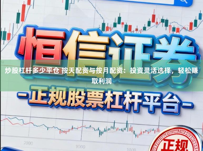 炒股杠杆多少平仓 按天配资与按月配资：投资灵活选择，轻松赚取利润