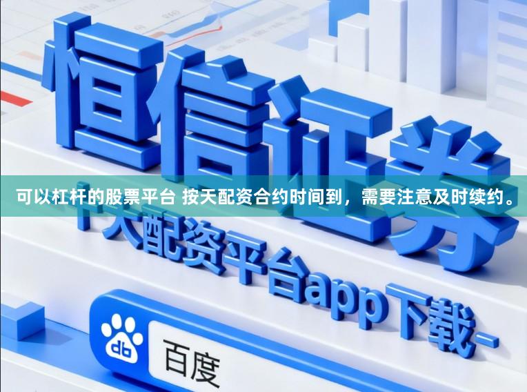 可以杠杆的股票平台 按天配资合约时间到，需要注意及时续约。
