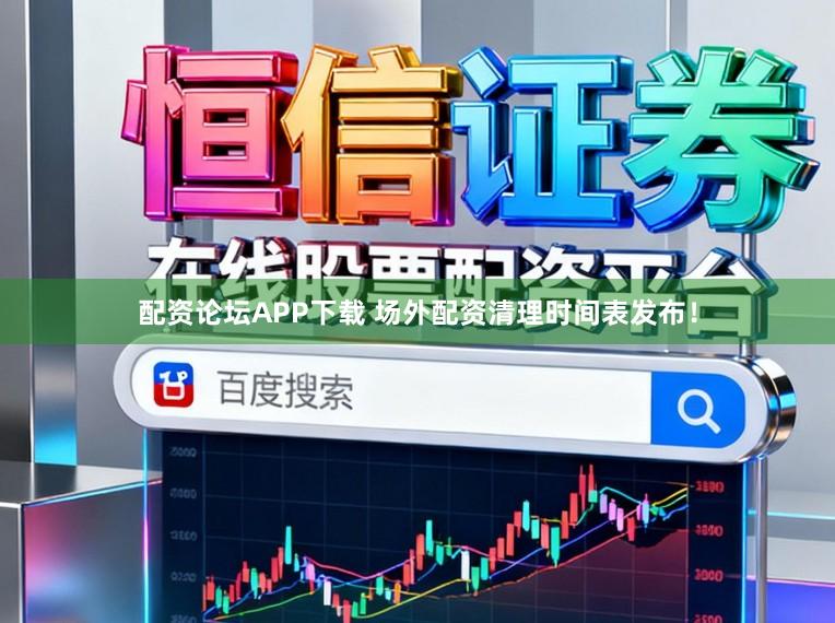 配资论坛APP下载 场外配资清理时间表发布!