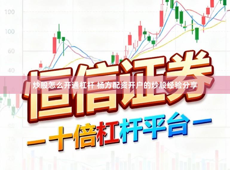 炒股怎么开通杠杆 杨方配资开户的炒股经验分享