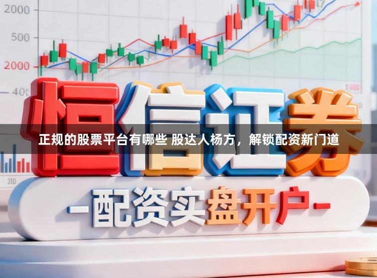 正规的股票平台有哪些 股达人杨方，解锁配资新门道