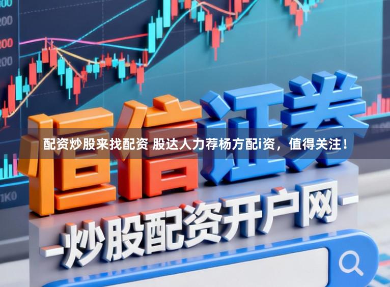 配资炒股来找配资 股达人力荐杨方配i资，值得关注！