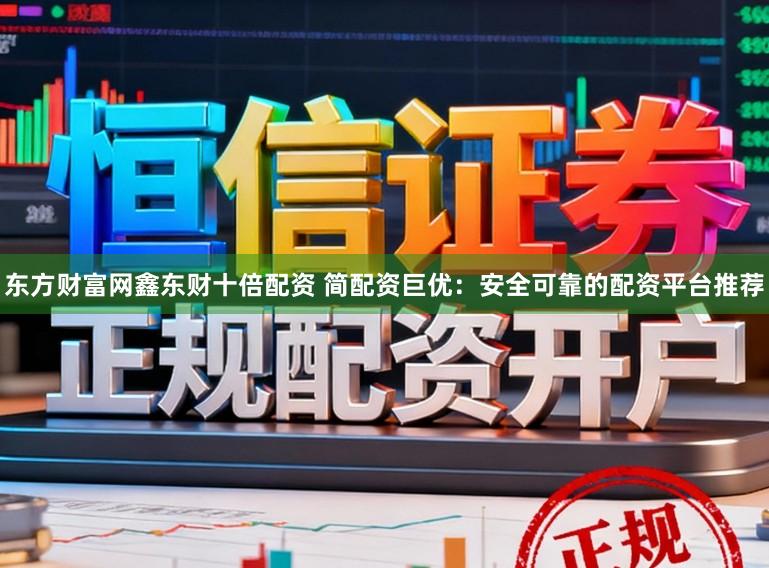 东方财富网鑫东财十倍配资 简配资巨优:安全可靠的配资平台推荐