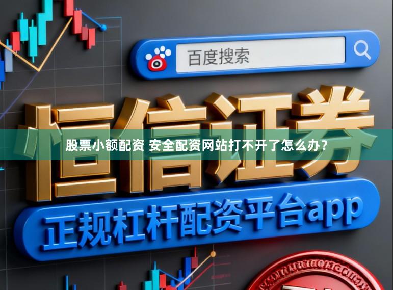 股票小额配资 安全配资网站打不开了怎么办？