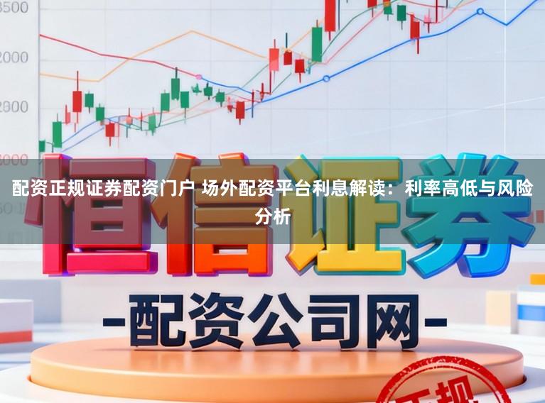 配资正规证券配资门户 场外配资平台利息解读：利率高低与风险分析