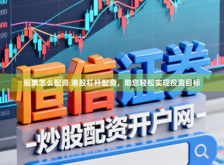 股票怎么配资 港股杠杆配资，助您轻松实现投资目标