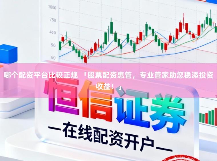 哪个配资平台比较正规 「股票配资惠管，专业管家助您稳添投资收益！」
