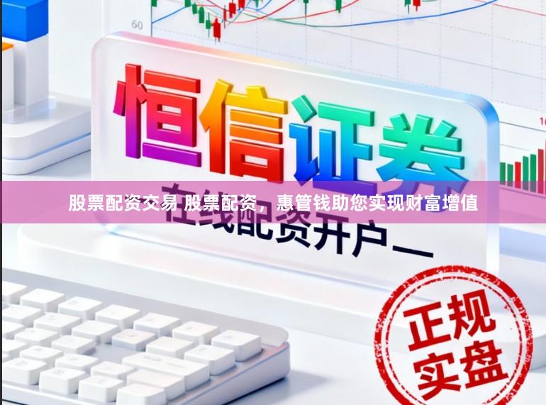股票配资交易 股票配资,惠管钱助您实现财富增值