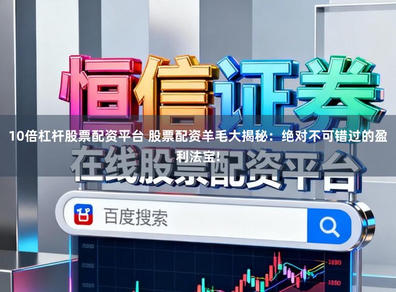 10倍杠杆股票配资平台 股票配资羊毛大揭秘：绝对不可错过的盈利法宝!