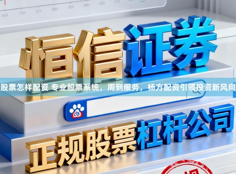 股票怎样配资 专业股票系统，周到服务，杨方配资引领投资新风向
