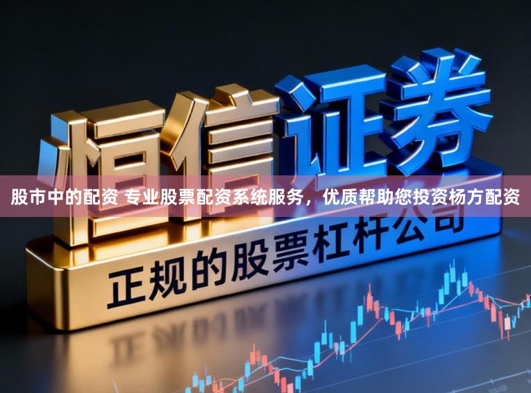 股市中的配资 专业股票配资系统服务，优质帮助您投资杨方配资
