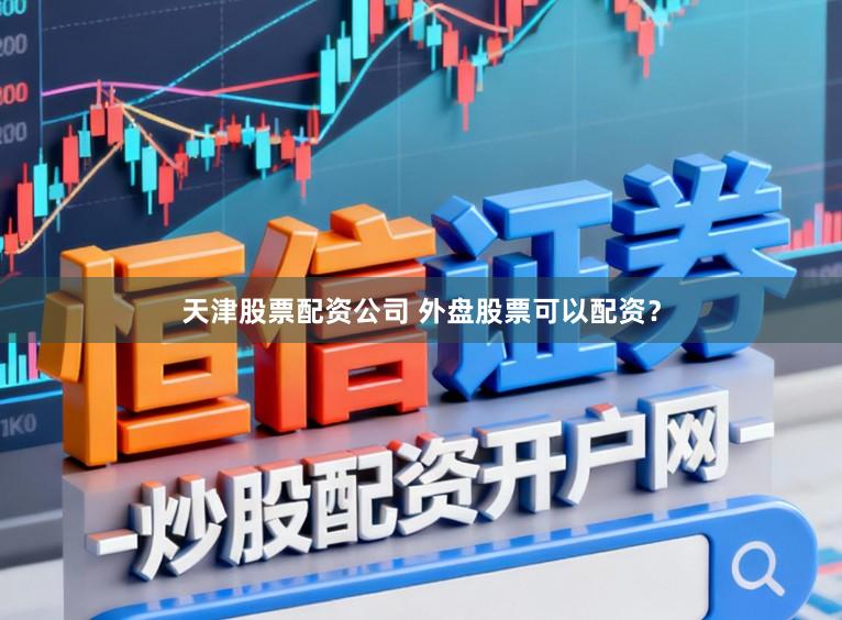 天津股票配资公司 外盘股票可以配资?