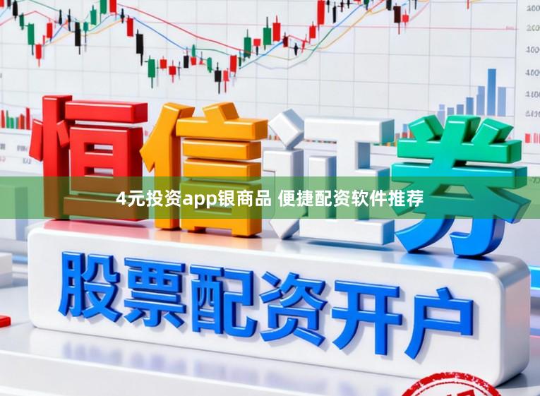 4元投资app银商品 便捷配资软件推荐