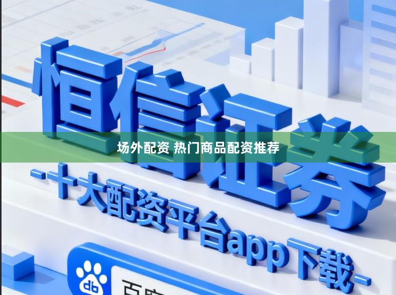 场外配资 热门商品配资推荐