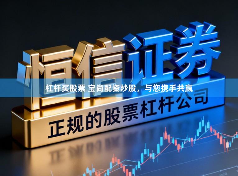 杠杆买股票 宝尚配资炒股，与您携手共赢