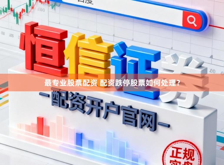 最专业股票配资 配资跌停股票如何处理？