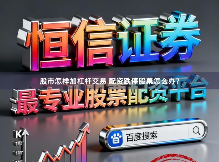 股市怎样加杠杆交易 配资跌停股票怎么办？