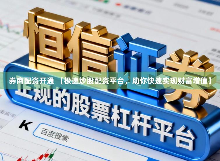 券商配资开通 【极速炒股配资平台，助你快速实现财富增值】