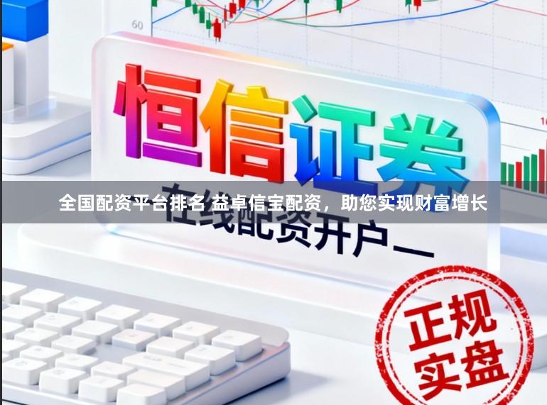 全国配资平台排名 益卓信宝配资，助您实现财富增长