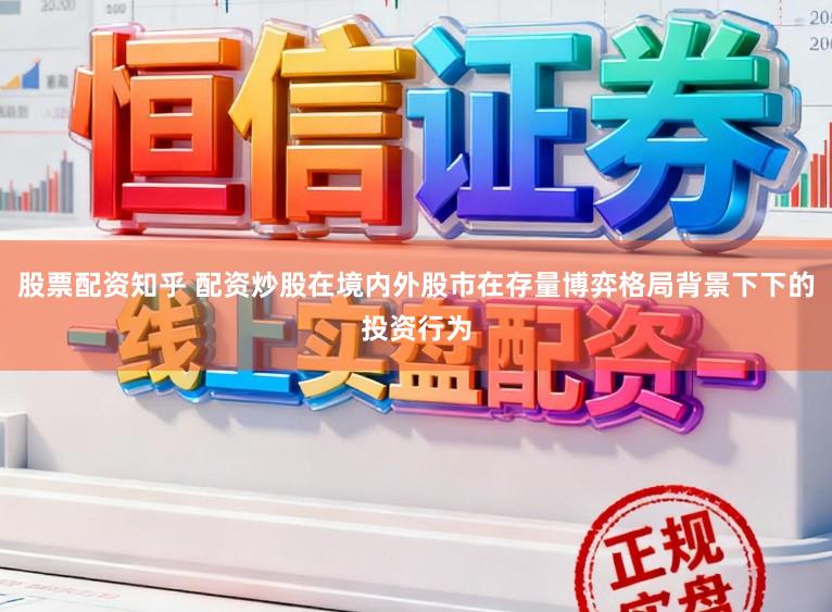股票配资知乎 配资炒股在境内外股市在存量博弈格局背景下下的投资行为