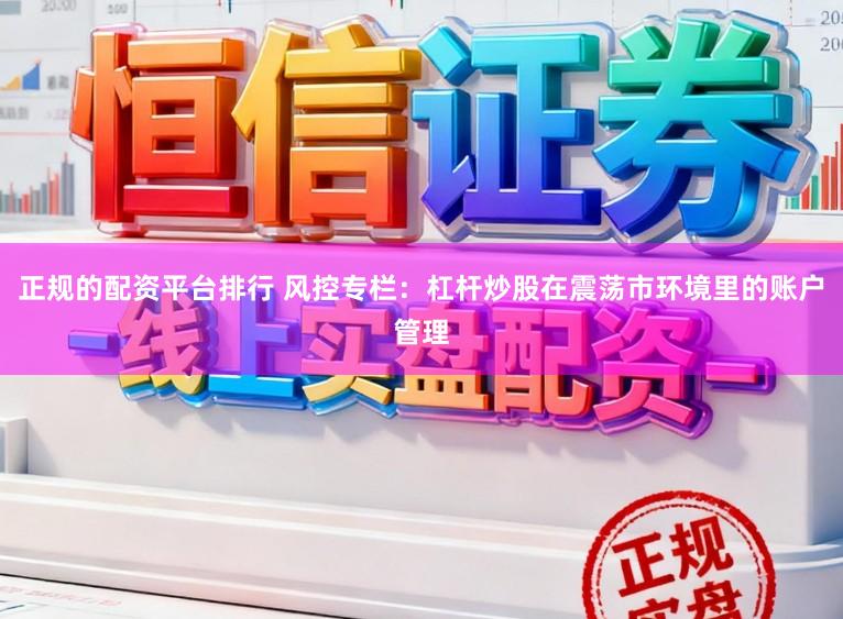正规的配资平台排行 风控专栏：杠杆炒股在震荡市环境里的账户管理