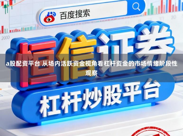 a股配资平台 从场内活跃资金视角看杠杆资金的市场情绪阶段性观察