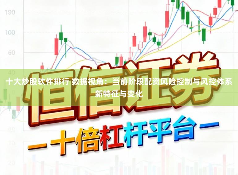 十大炒股软件排行 数据视角：当前阶段配资风险控制与风控体系新特征与变化